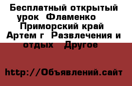 Бесплатный открытый урок “Фламенко“! - Приморский край, Артем г. Развлечения и отдых » Другое   